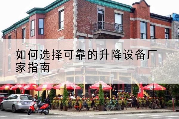 鸠江电动升降机厂家-如何选择可靠的升降设备厂家指南