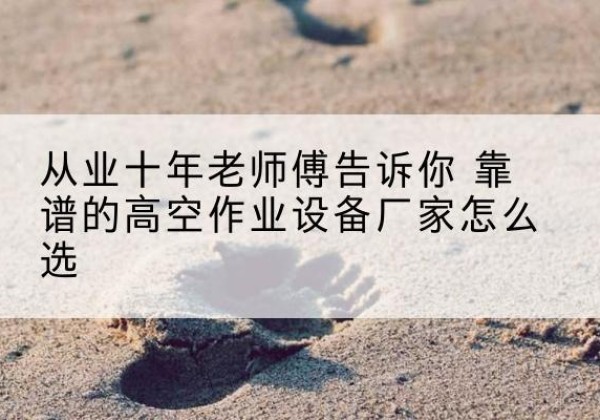 鸠江高空作业升降机厂家推荐-从业十年老师傅告诉你 靠谱的高空作业设备厂家怎么选